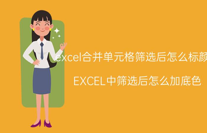 excel合并单元格筛选后怎么标颜色 EXCEL中筛选后怎么加底色？